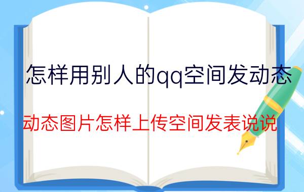 怎样用别人的qq空间发动态 动态图片怎样上传空间发表说说？